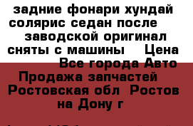 задние фонари хундай солярис.седан.после 2015.заводской оригинал.сняты с машины. › Цена ­ 7 000 - Все города Авто » Продажа запчастей   . Ростовская обл.,Ростов-на-Дону г.